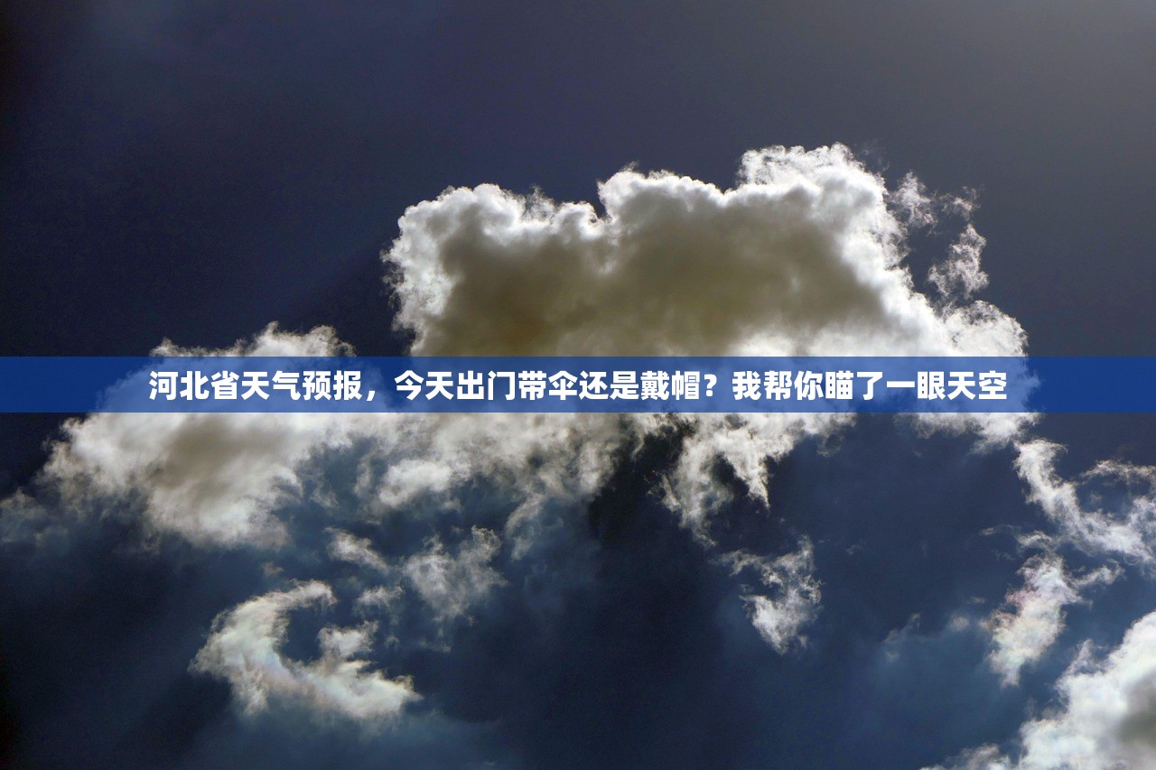 河北省天气预报,今天出门带伞还是戴帽?我帮你瞄了一眼天空 河北省天气预报,今天出门带伞还是戴帽?我帮你瞄了一眼天空