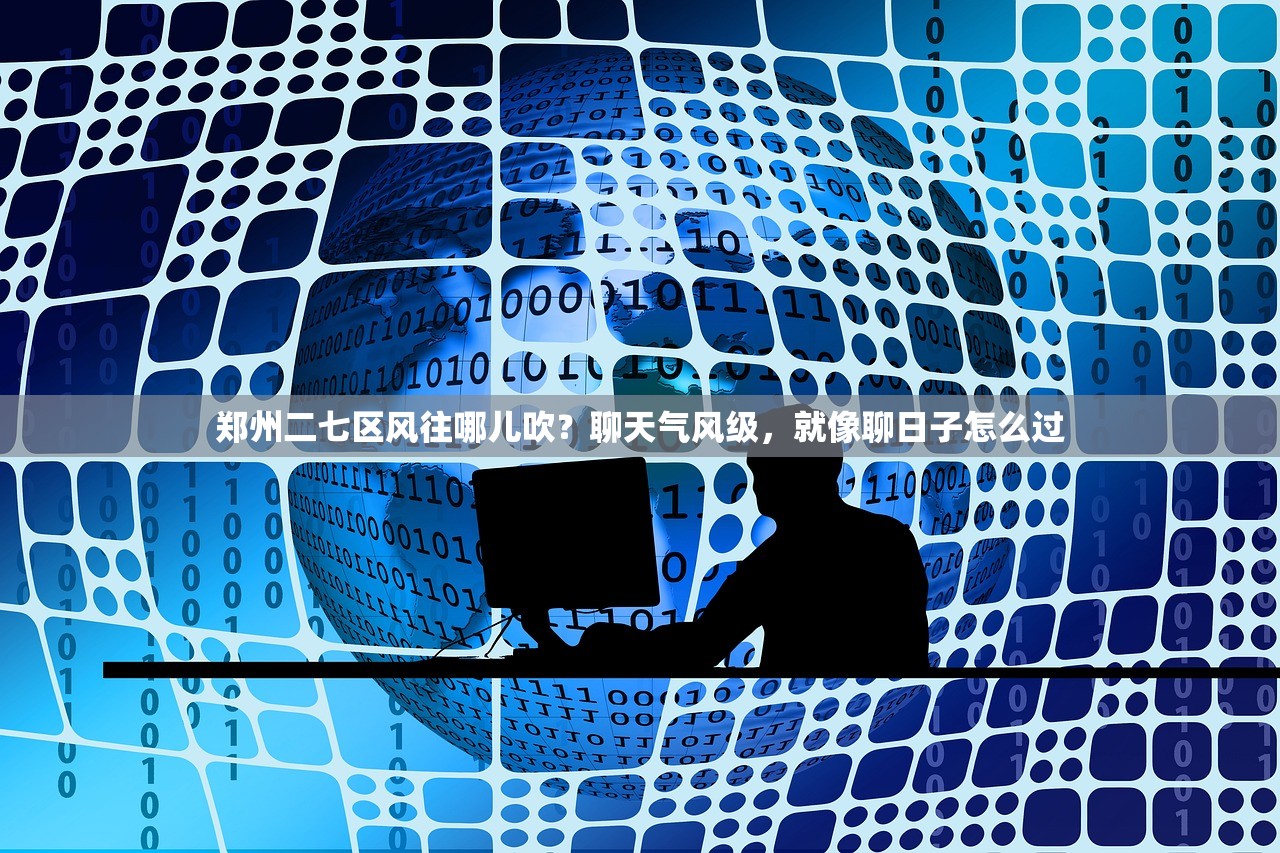 郑州二七区风往哪儿吹?聊天气风级,就像聊日子怎么过 郑州二七区风往哪儿吹?聊天气风级,就像聊日子怎么过