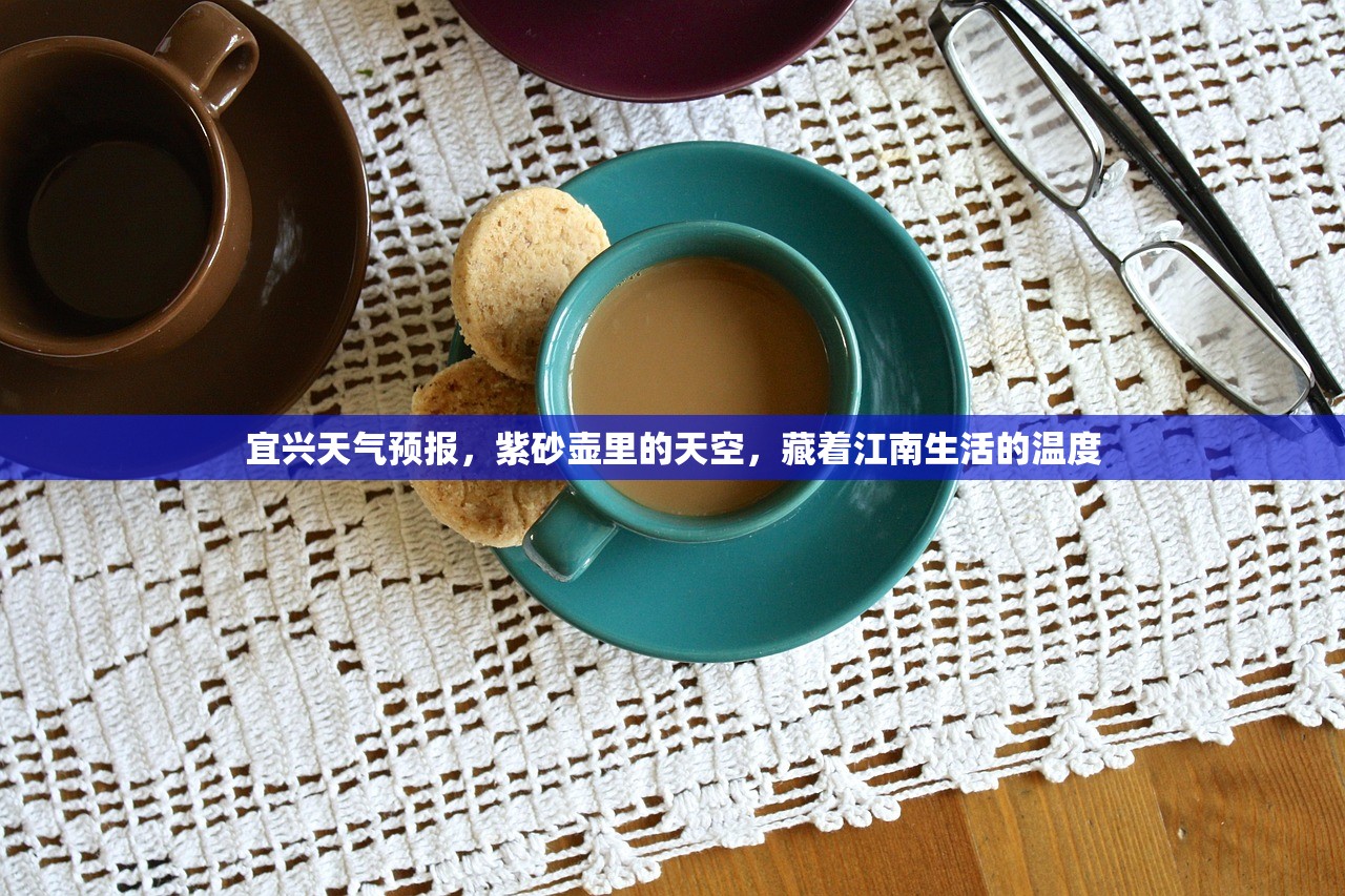 宜兴天气预报,紫砂壶里的天空,藏着江南生活的温度 宜兴天气预报,紫砂壶里的天空,藏着江南生活的温度