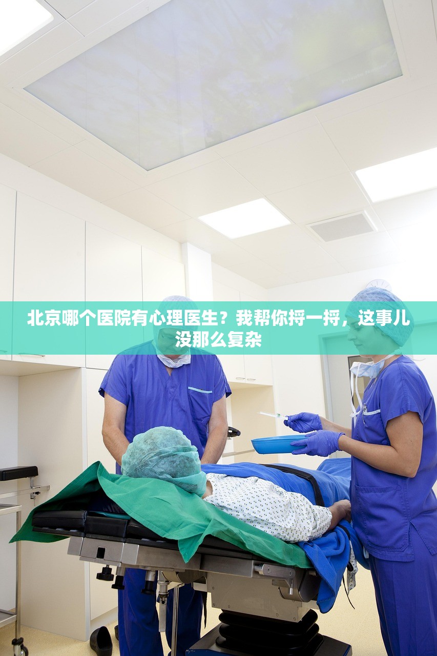 北京哪个医院有心理医生?我帮你捋一捋,这事儿没那么复杂 北京哪个医院有心理医生?我帮你捋一捋,这事儿没那么复杂