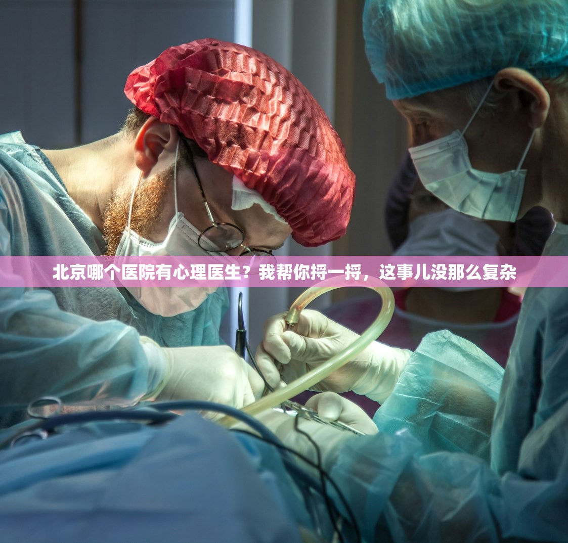 北京哪个医院有心理医生?我帮你捋一捋,这事儿没那么复杂 北京哪个医院有心理医生?我帮你捋一捋,这事儿没那么复杂