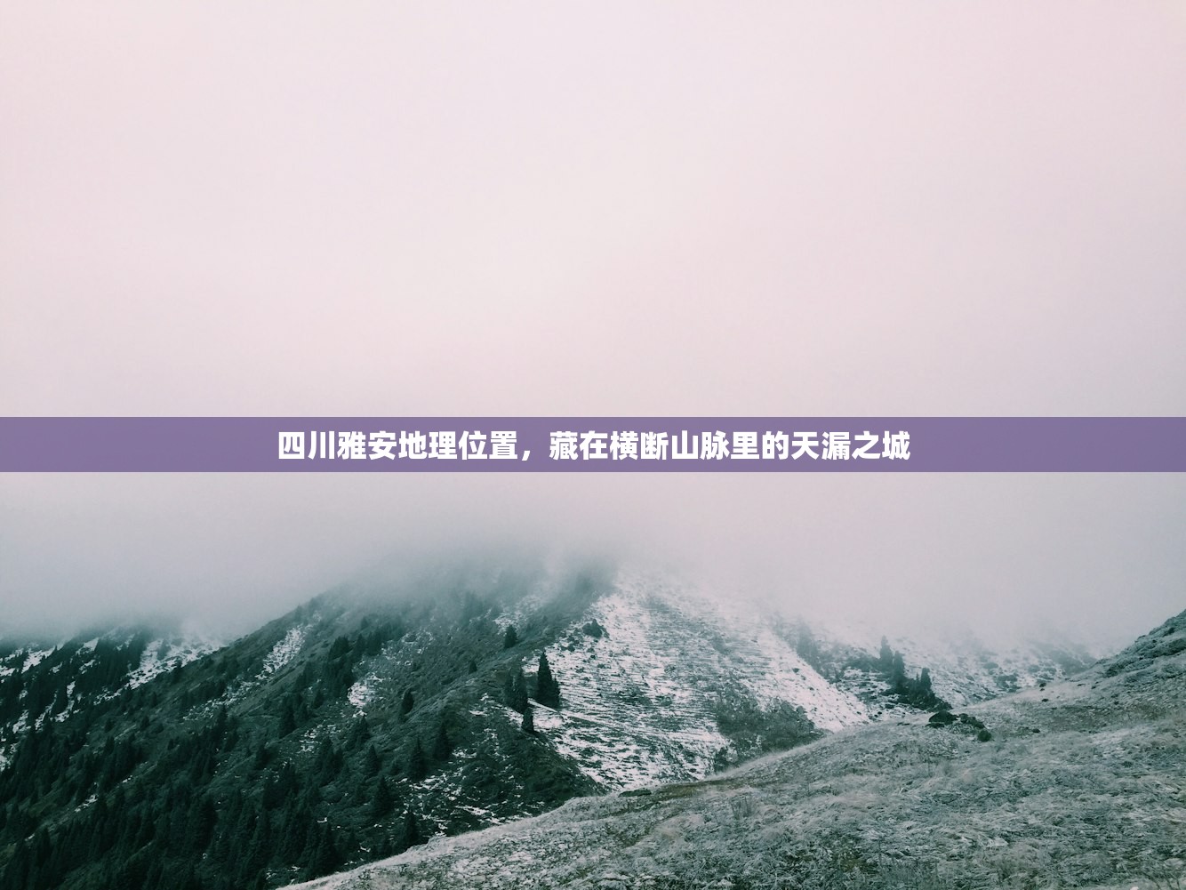 四川雅安地理位置，藏在横断山脉里的天漏之城