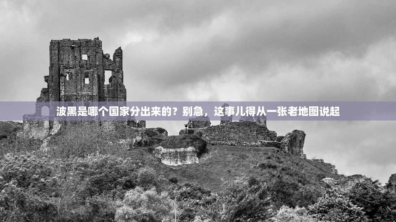 波黑是哪个国家分出来的？别急，这事儿得从一张老地图说起