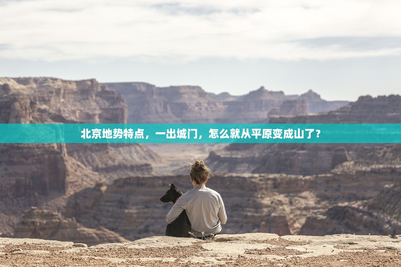 北京地势特点，一出城门，怎么就从平原变成山了？
