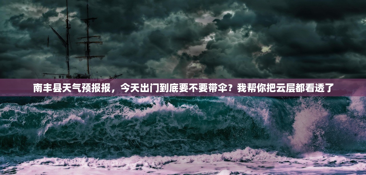 南丰县天气预报报，今天出门到底要不要带伞？我帮你把云层都看透了