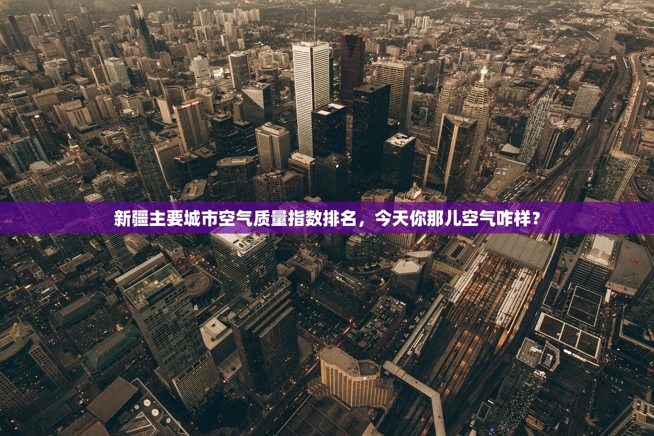 新疆主要城市空气质量指数排名,今天你那儿空气咋样? 新疆主要城市空气质量指数排名,今天你那儿空气咋样?