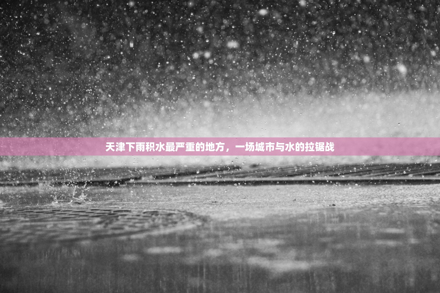 天津下雨积水最严重的地方,一场城市与水的拉锯战 天津下雨积水最严重的地方,一场城市与水的拉锯战