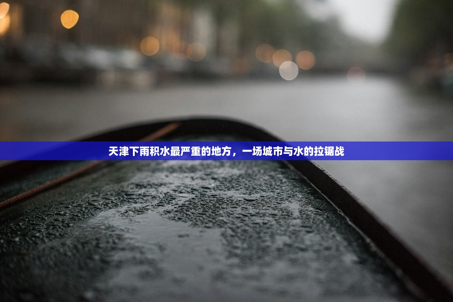 天津下雨积水最严重的地方,一场城市与水的拉锯战 天津下雨积水最严重的地方,一场城市与水的拉锯战